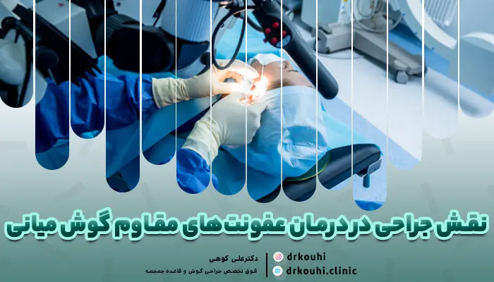 نقش جراحی در درمان عفونت‌های مقاوم گوش میانی